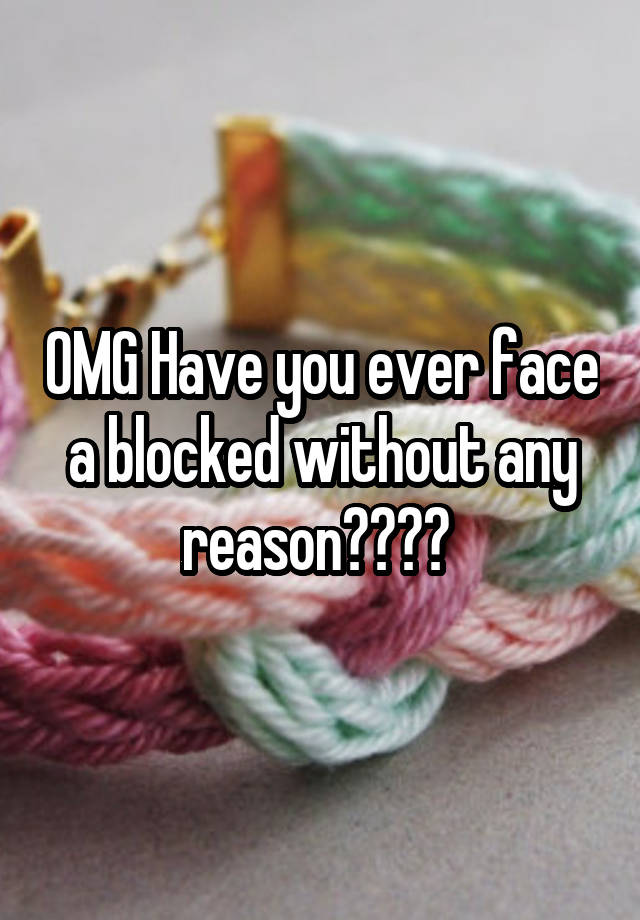 OMG Have you ever face a blocked without any reason???? 