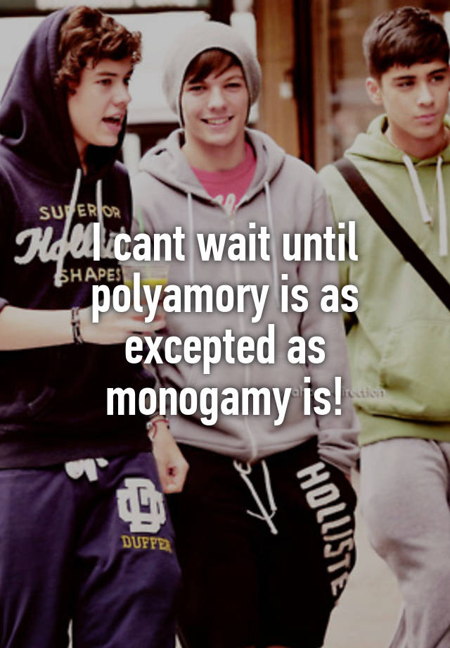 I cant wait until polyamory is as excepted as monogamy is!