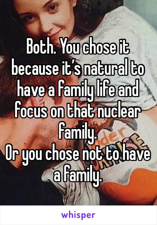 Both. You chose it because it’s natural to have a family life and focus on that nuclear family. 
Or you chose not to have a family. 