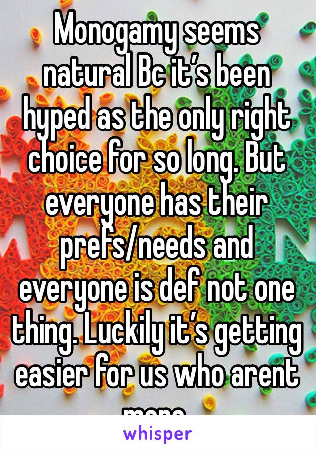 Monogamy seems natural Bc it’s been hyped as the only right choice for so long. But everyone has their prefs/needs and everyone is def not one thing. Luckily it’s getting easier for us who arent mono.