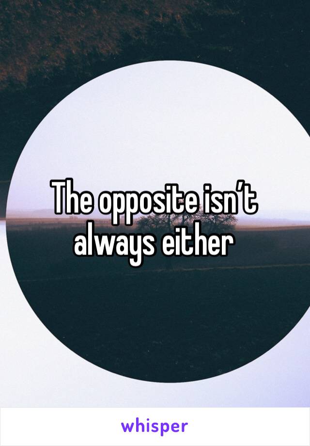 The opposite isn’t always either 