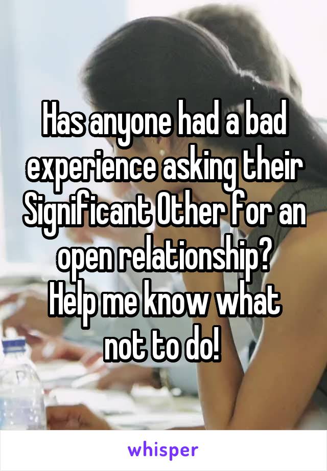 Has anyone had a bad experience asking their Significant Other for an open relationship?
Help me know what not to do! 