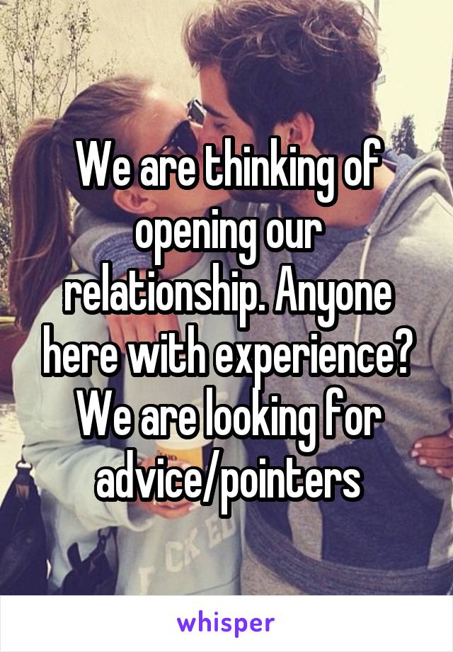 We are thinking of opening our relationship. Anyone here with experience? We are looking for advice/pointers