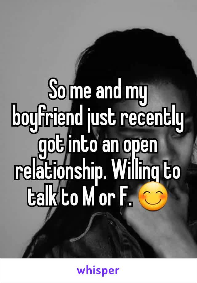 So me and my boyfriend just recently got into an open relationship. Willing to talk to M or F. 😊