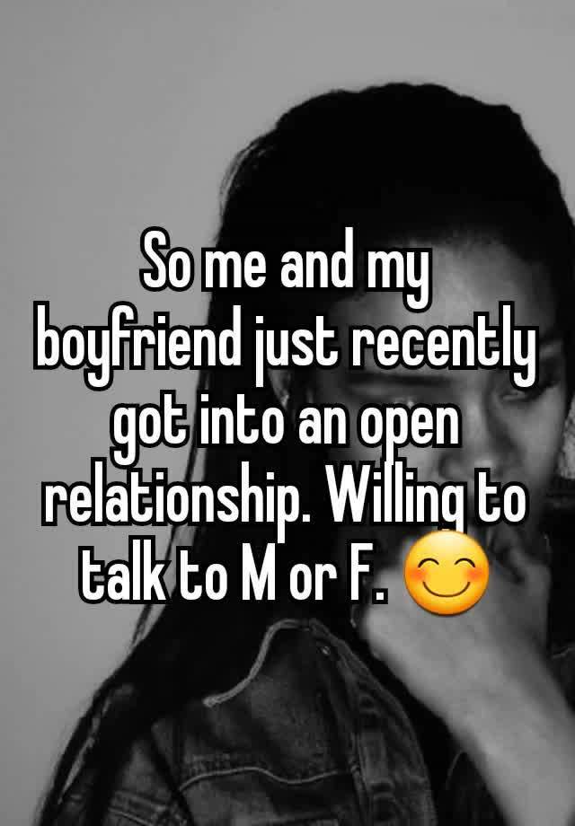 So me and my boyfriend just recently got into an open relationship. Willing to talk to M or F. 😊