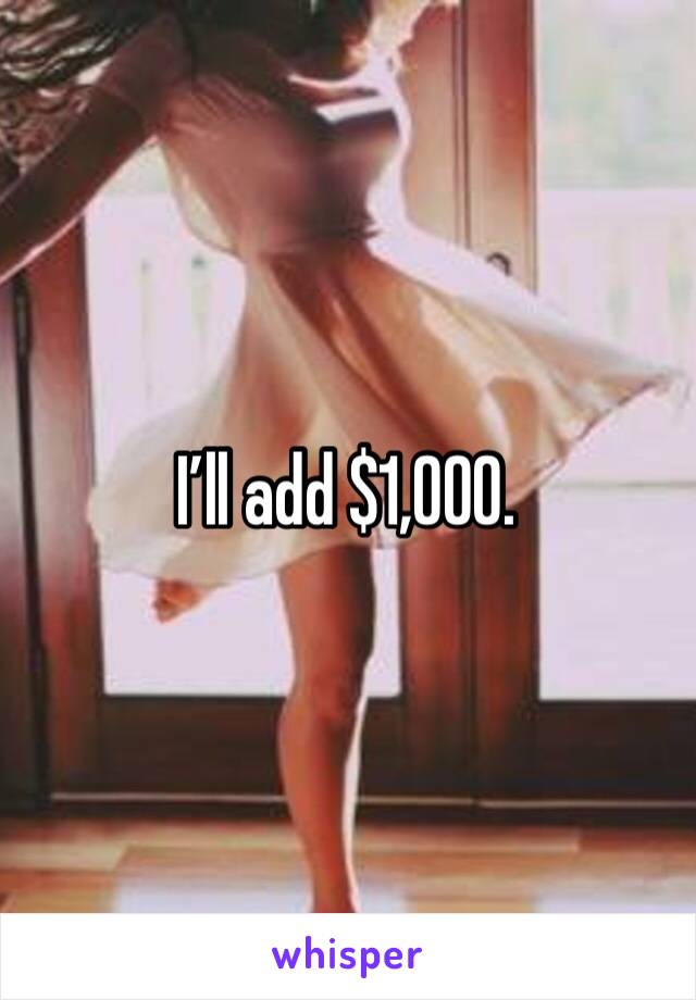 I’ll add $1,000. 