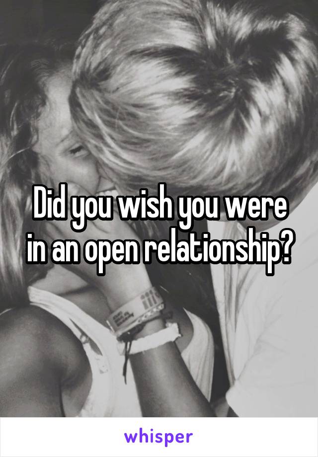 Did you wish you were in an open relationship?