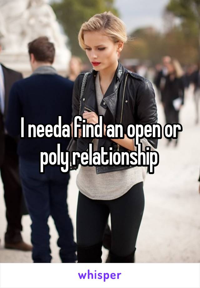 I needa find an open or poly relationship 