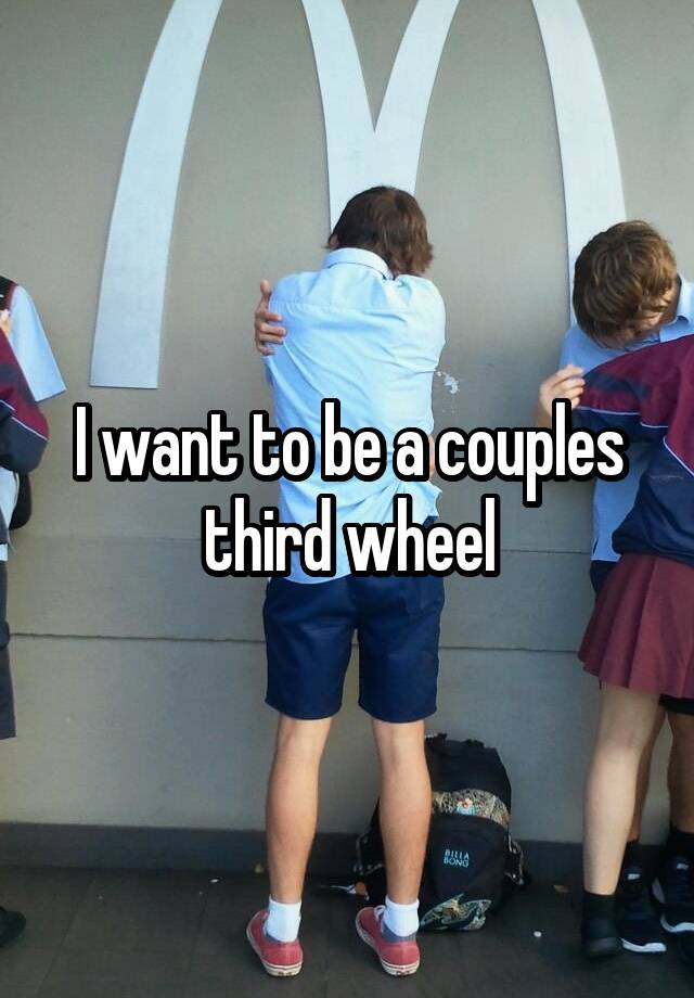 I want to be a couples third wheel