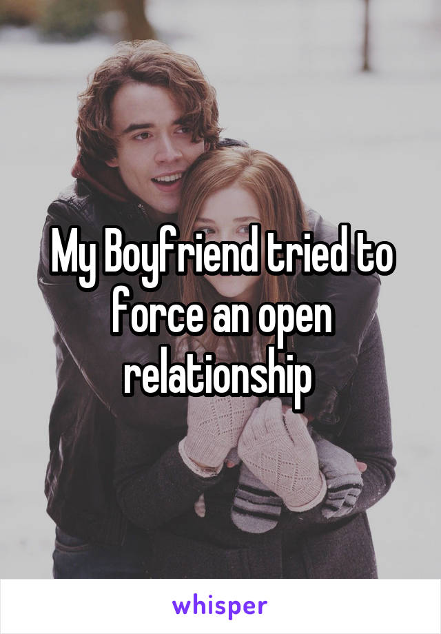 My Boyfriend tried to force an open relationship 