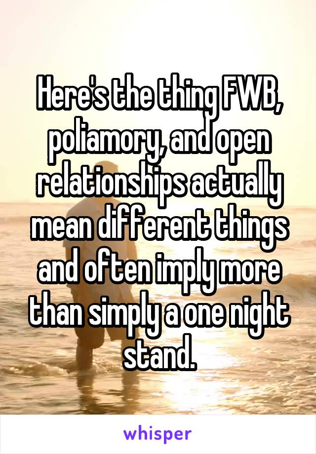 Here's the thing FWB, poliamory, and open relationships actually mean different things and often imply more than simply a one night stand.