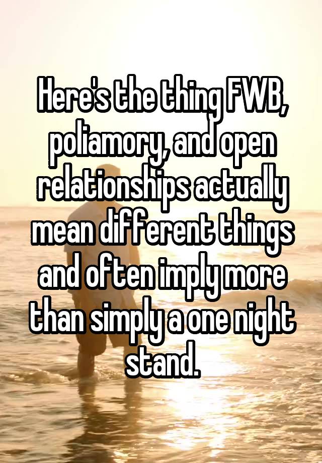 Here's the thing FWB, poliamory, and open relationships actually mean different things and often imply more than simply a one night stand.