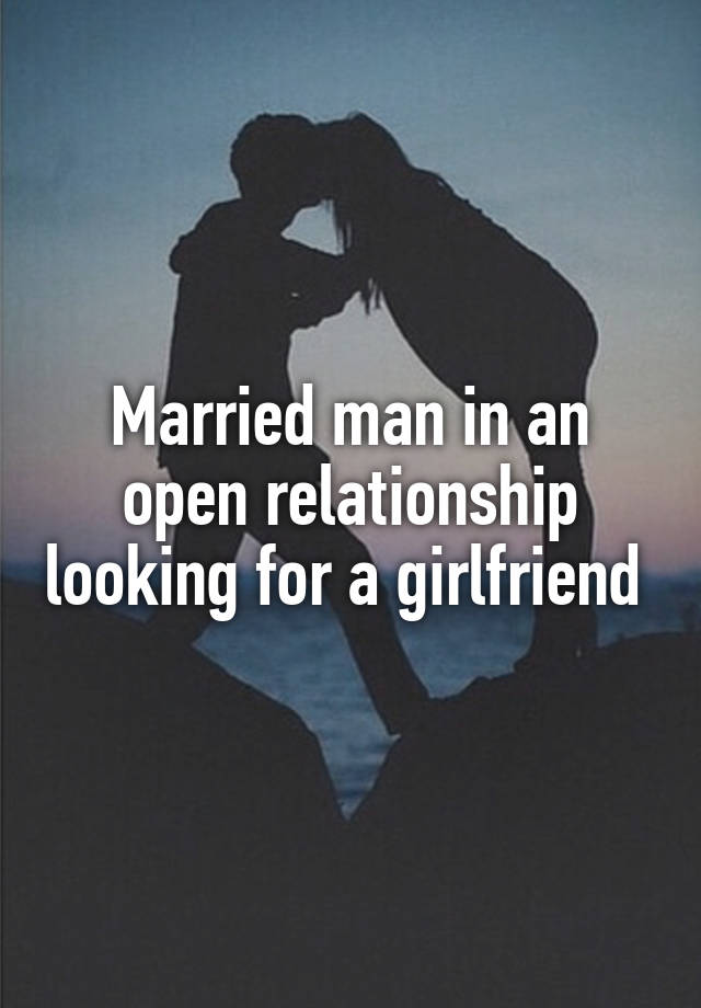 Married man in an open relationship looking for a girlfriend 