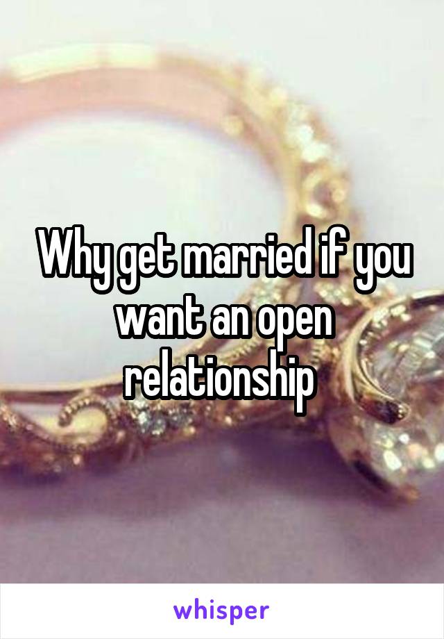 Why get married if you want an open relationship 