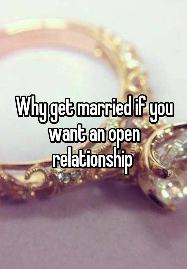 Why get married if you want an open relationship 