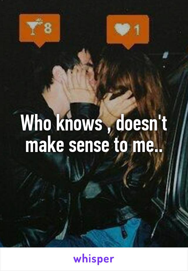 Who knows , doesn't make sense to me..