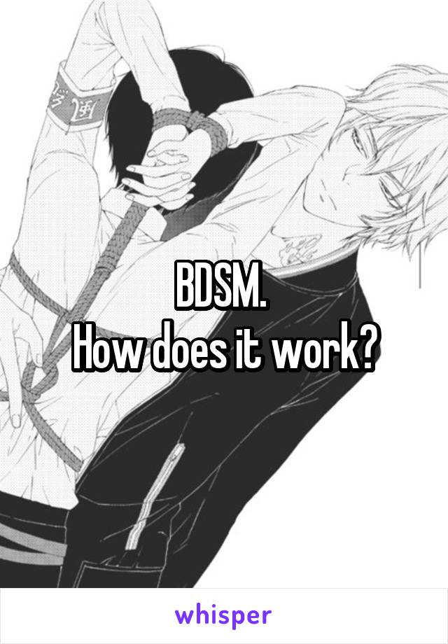 BDSM. 
How does it work?