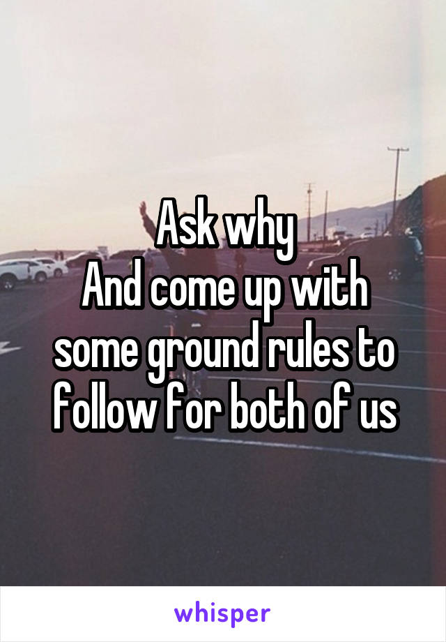 Ask why
And come up with some ground rules to follow for both of us