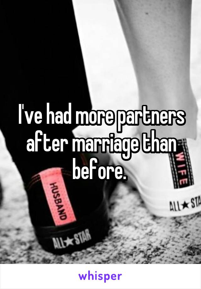 I've had more partners after marriage than before. 