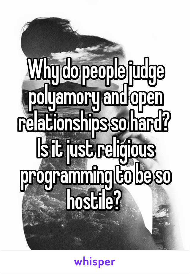 Why do people judge polyamory and open relationships so hard? 
Is it just religious programming to be so hostile? 