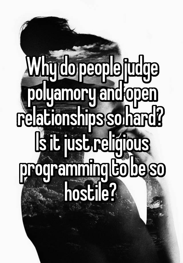 Why do people judge polyamory and open relationships so hard? 
Is it just religious programming to be so hostile? 