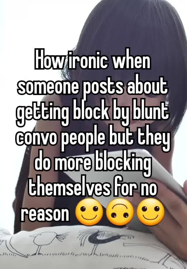 How ironic when someone posts about getting block by blunt convo people but they do more blocking themselves for no reason 🙂🙃🙂