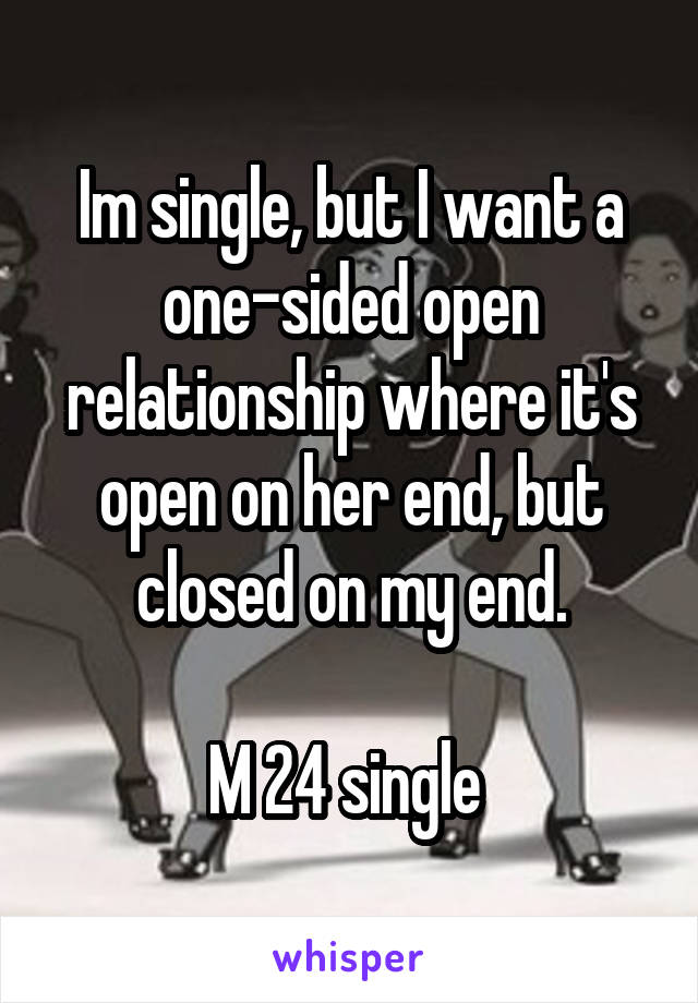 Im single, but I want a one-sided open relationship where it's open on her end, but closed on my end.

M 24 single 