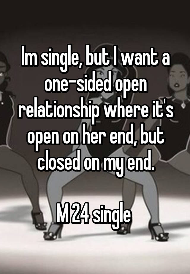 Im single, but I want a one-sided open relationship where it's open on her end, but closed on my end.

M 24 single 