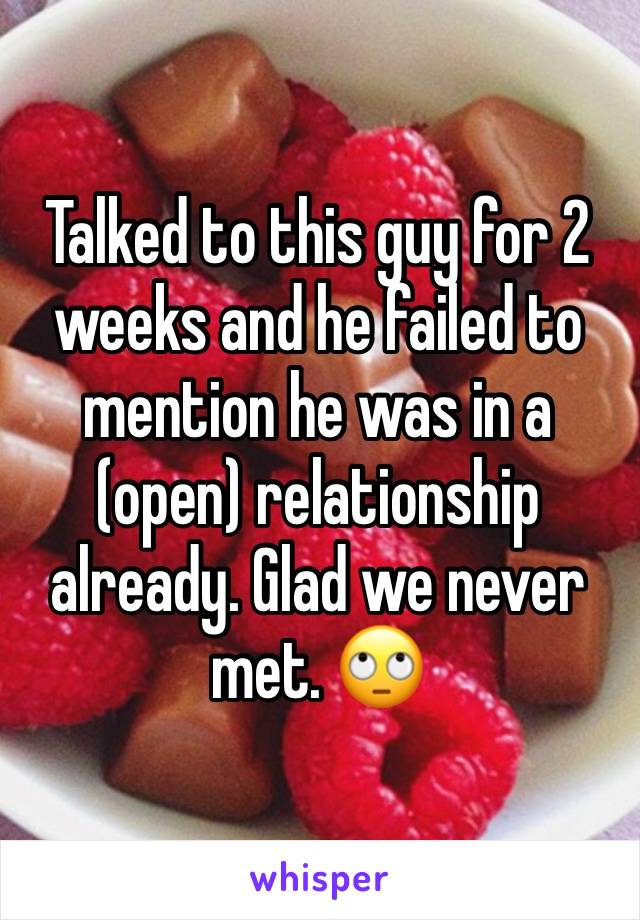 Talked to this guy for 2 weeks and he failed to mention he was in a (open) relationship already. Glad we never met. 🙄 