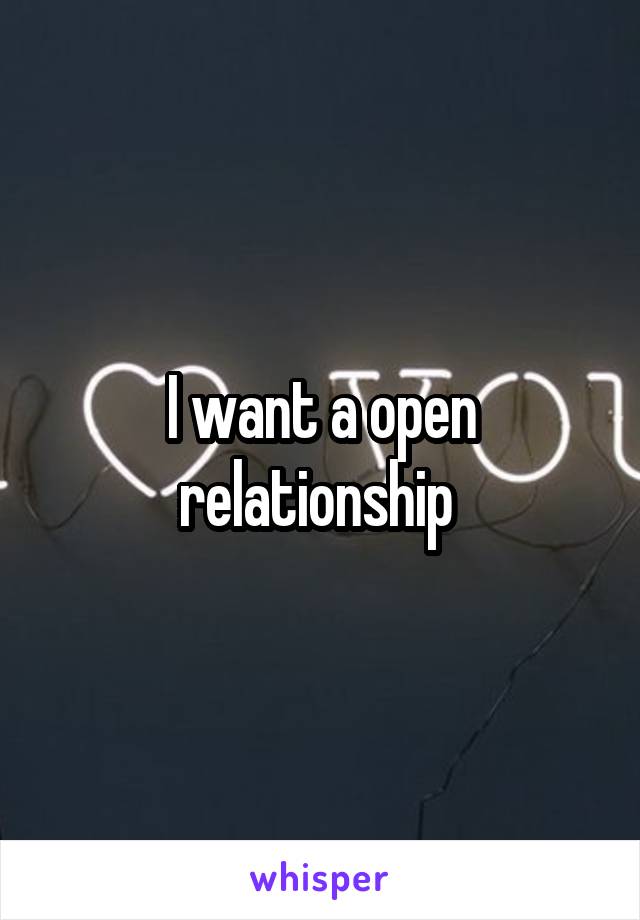 I want a open relationship 