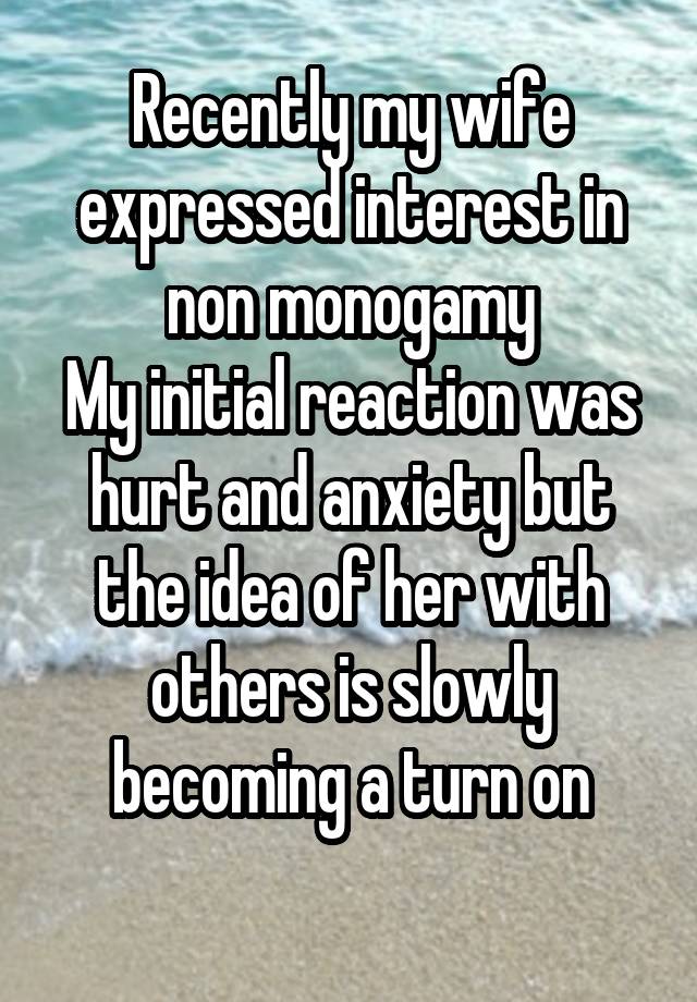 Recently my wife expressed interest in non monogamy
My initial reaction was hurt and anxiety but the idea of her with others is slowly becoming a turn on
