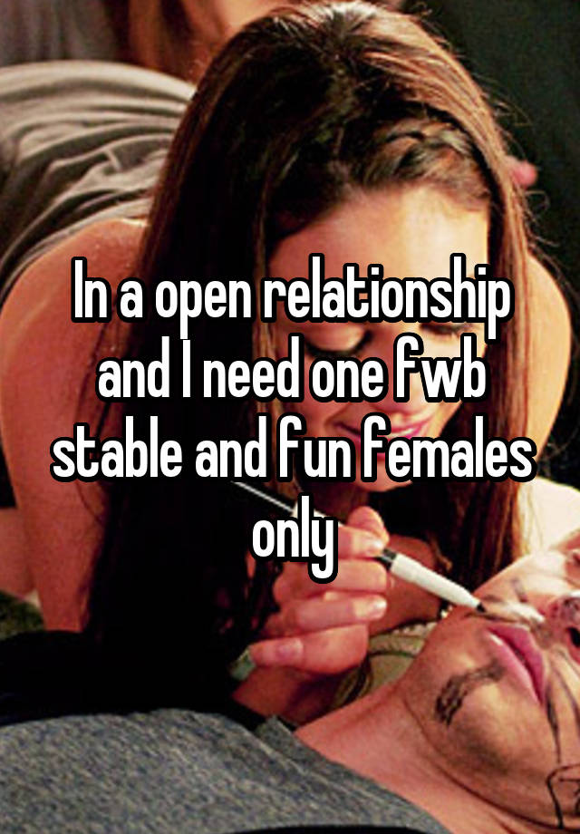 In a open relationship and I need one fwb stable and fun females only