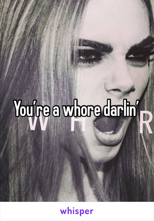 You’re a whore darlin’