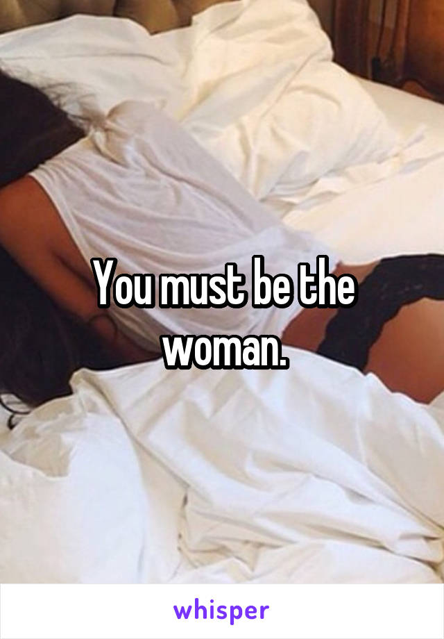 You must be the woman.