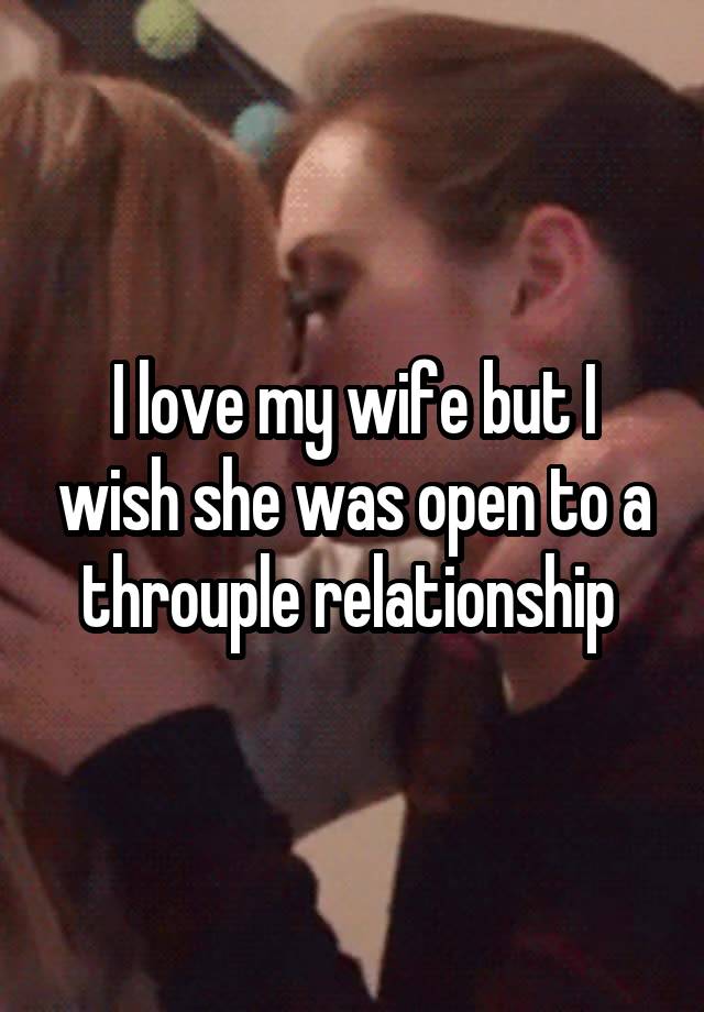 I love my wife but I wish she was open to a throuple relationship 