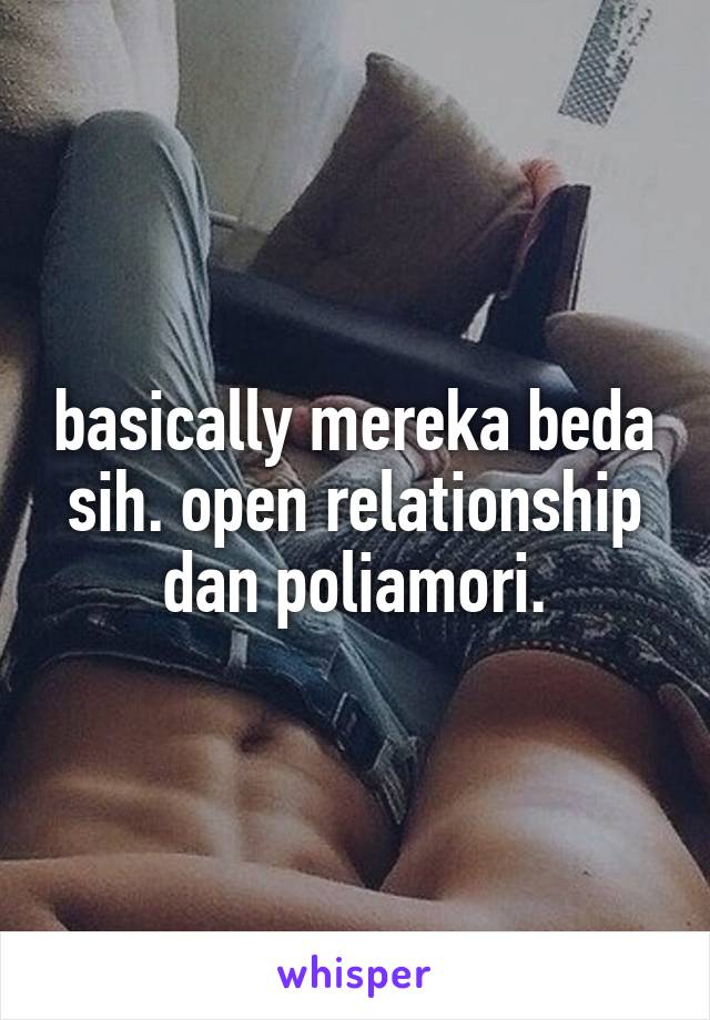 basically mereka beda sih. open relationship dan poliamori.