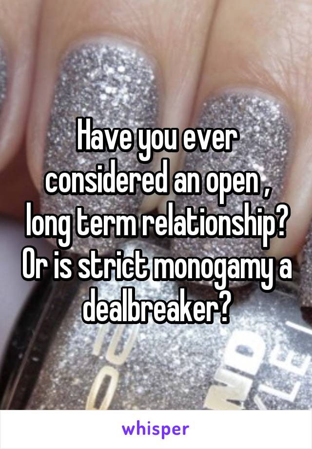 Have you ever considered an open , long term relationship? Or is strict monogamy a dealbreaker?