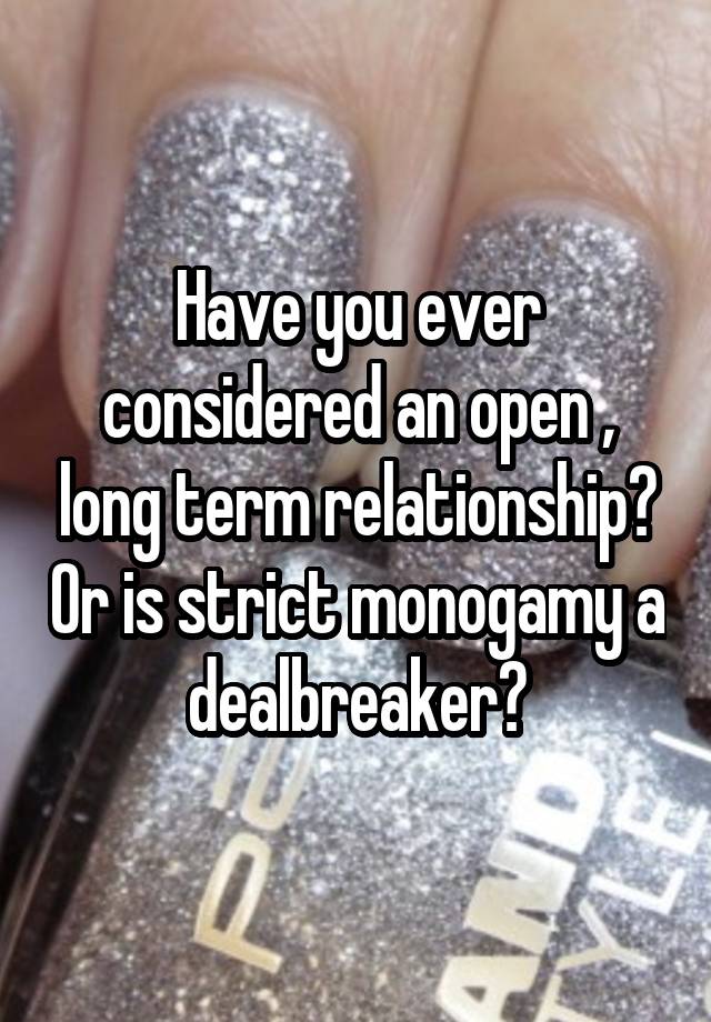 Have you ever considered an open , long term relationship? Or is strict monogamy a dealbreaker?