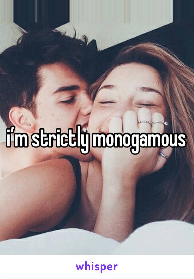 i’m strictly monogamous 