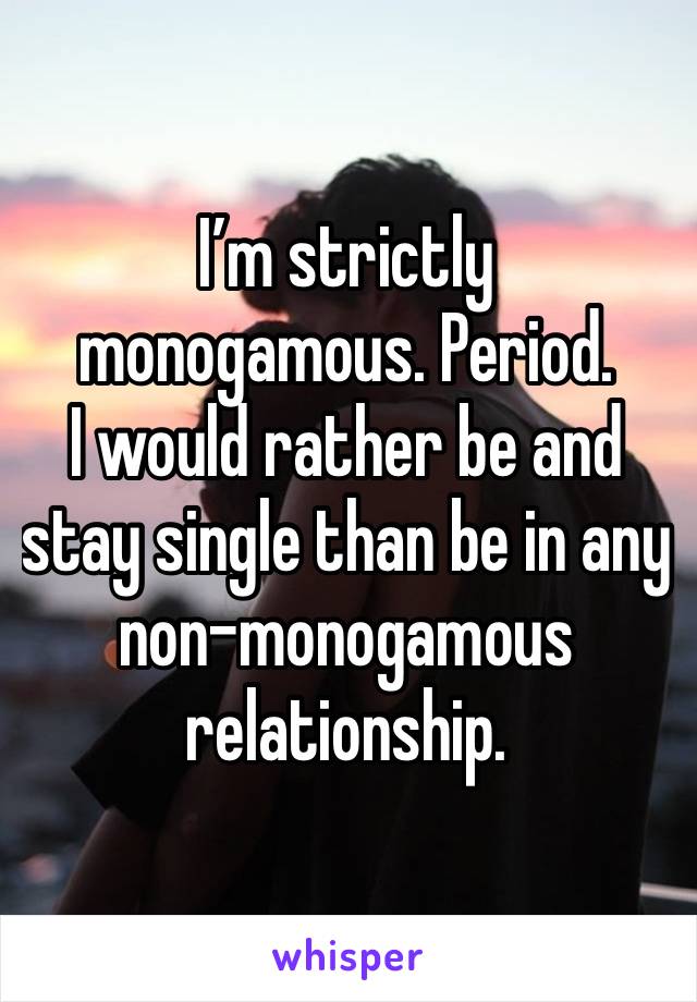 I’m strictly monogamous. Period. 
I would rather be and stay single than be in any non-monogamous relationship. 