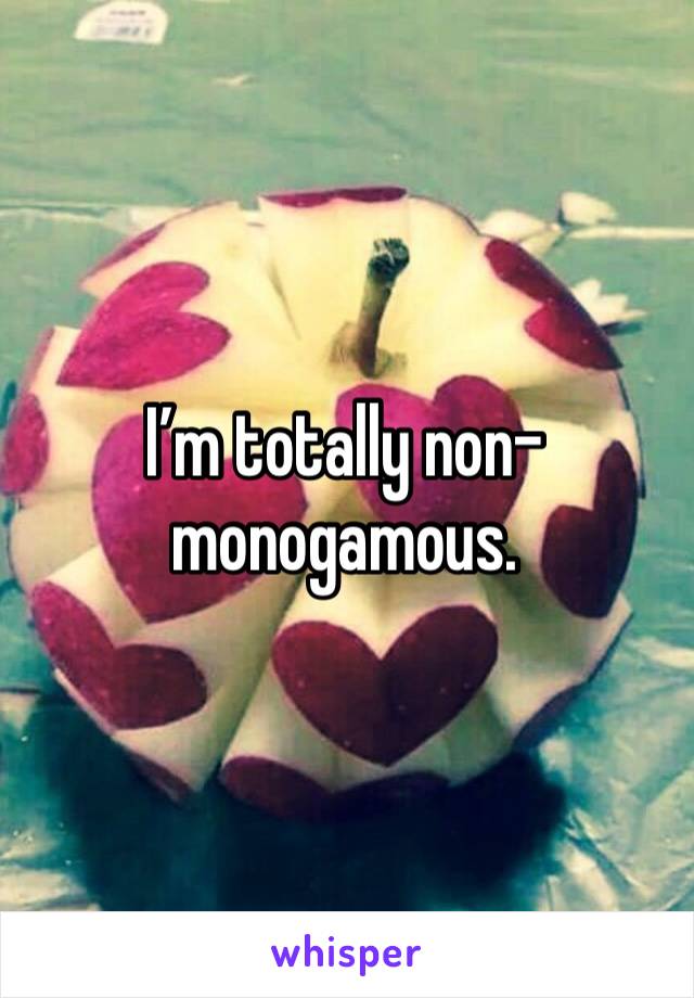 I’m totally non-monogamous. 