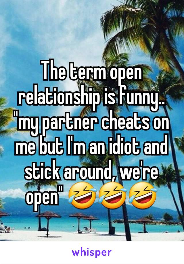 The term open relationship is funny.. "my partner cheats on me but I'm an idiot and stick around, we're open" 🤣🤣🤣