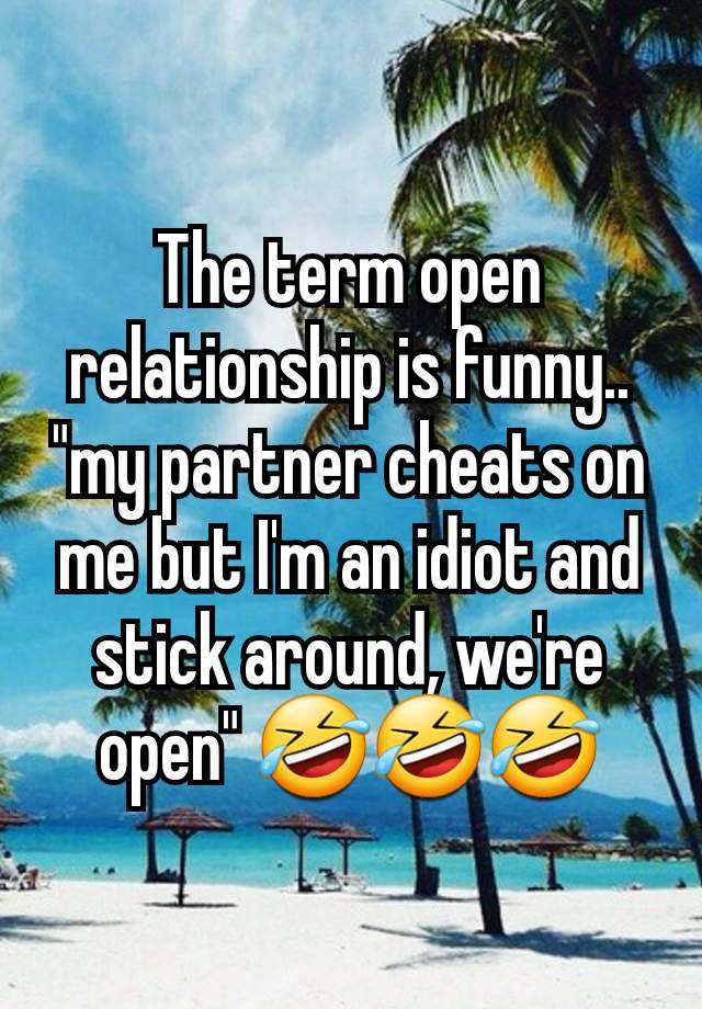 The term open relationship is funny.. "my partner cheats on me but I'm an idiot and stick around, we're open" 🤣🤣🤣