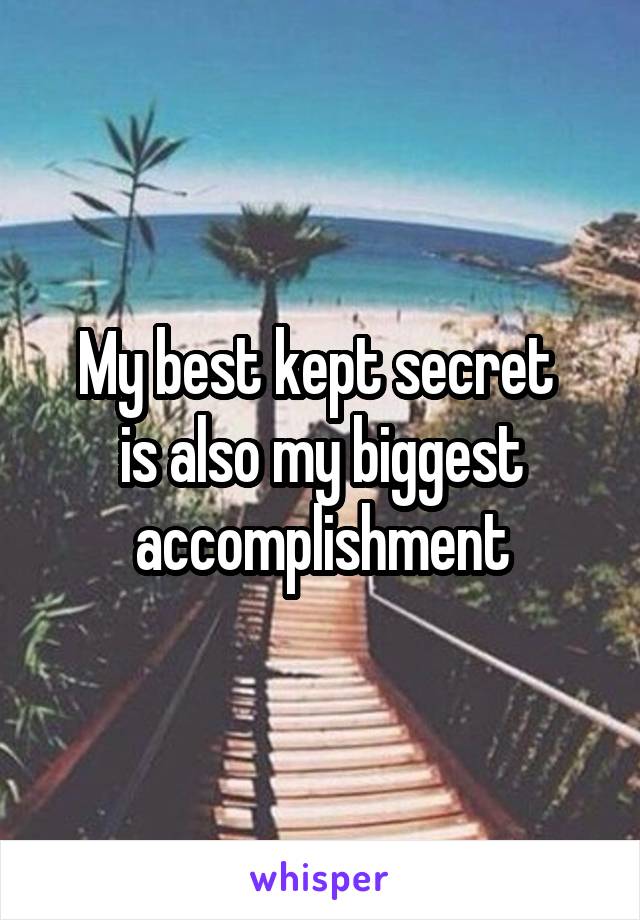 My best kept secret 
is also my biggest
accomplishment