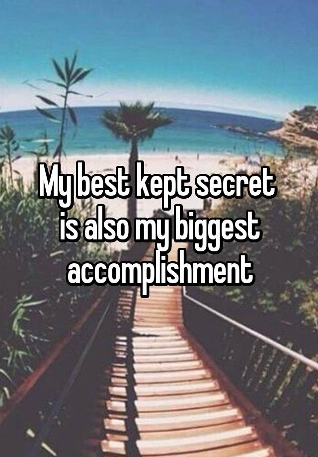 My best kept secret 
is also my biggest
accomplishment