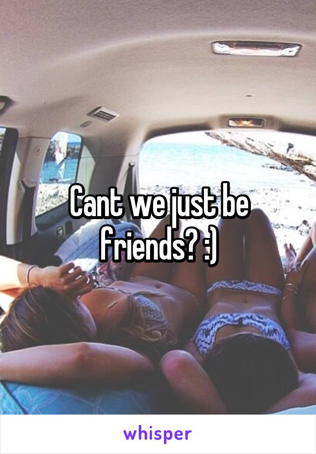 Cant we just be friends? :)