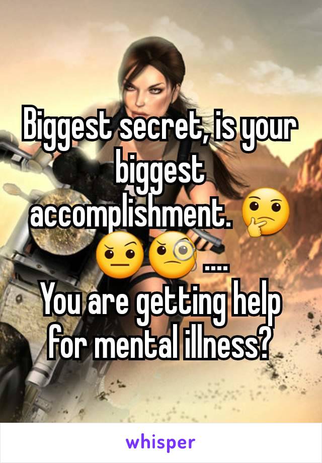 Biggest secret, is your biggest accomplishment. 🤔🤨🧐 ....
You are getting help for mental illness?