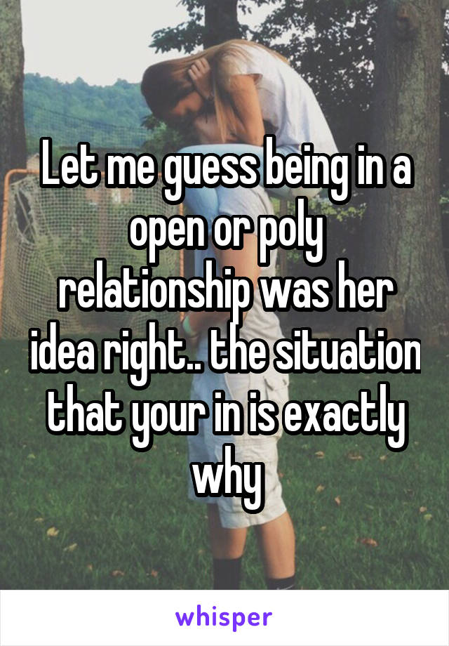 Let me guess being in a open or poly relationship was her idea right.. the situation that your in is exactly why