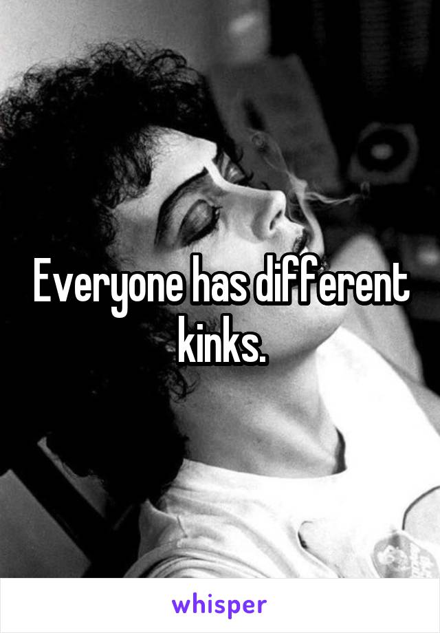 Everyone has different kinks.