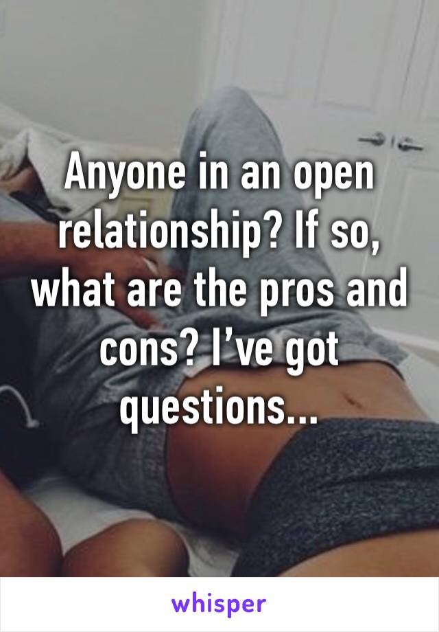 Anyone in an open relationship? If so, what are the pros and cons? I’ve got questions...